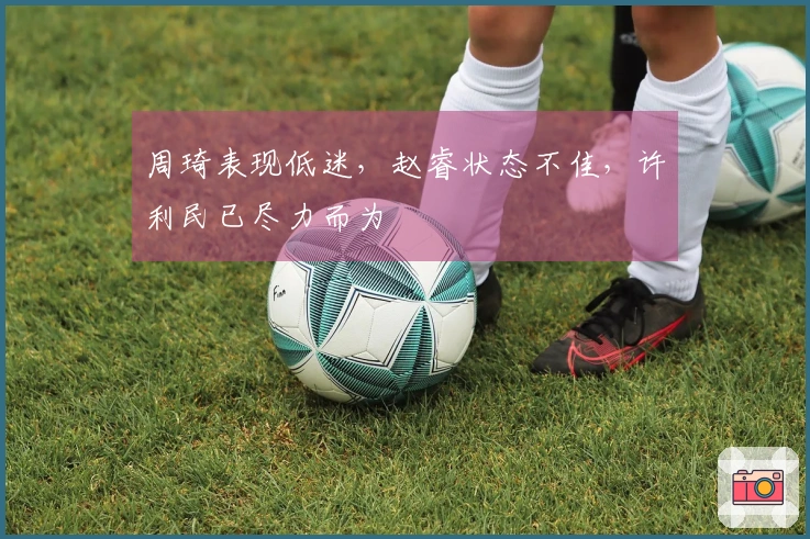 周琦表现低迷，赵睿状态不佳，许利民已尽力而为